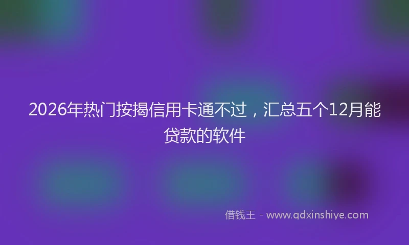 2026年热门按揭信用卡通不过，汇总五个12月能贷款的软件