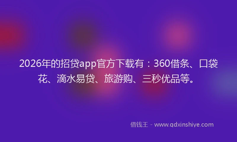 2026年的招贷app官方下载有：360借条、口袋花、滴水易贷、旅游购、三秒优品等。