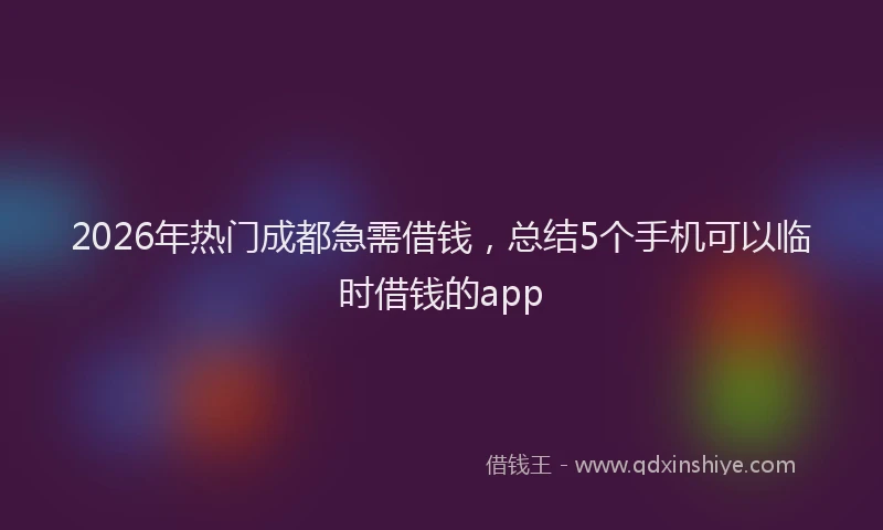 2026年热门成都急需借钱，总结5个手机可以临时借钱的app