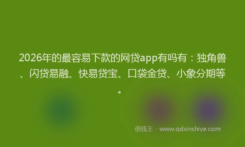 2026年的最容易下款的网贷app有吗有:独角兽、闪贷易融、快易贷宝、口袋金贷、小象分期等。