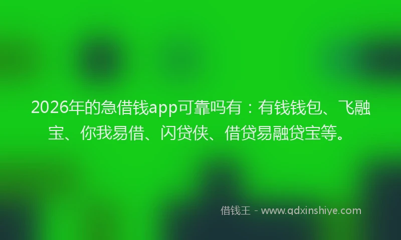 2026年的急借钱app可靠吗有：有钱钱包、飞融宝、你我易借、闪贷侠、借贷易融贷宝等。
