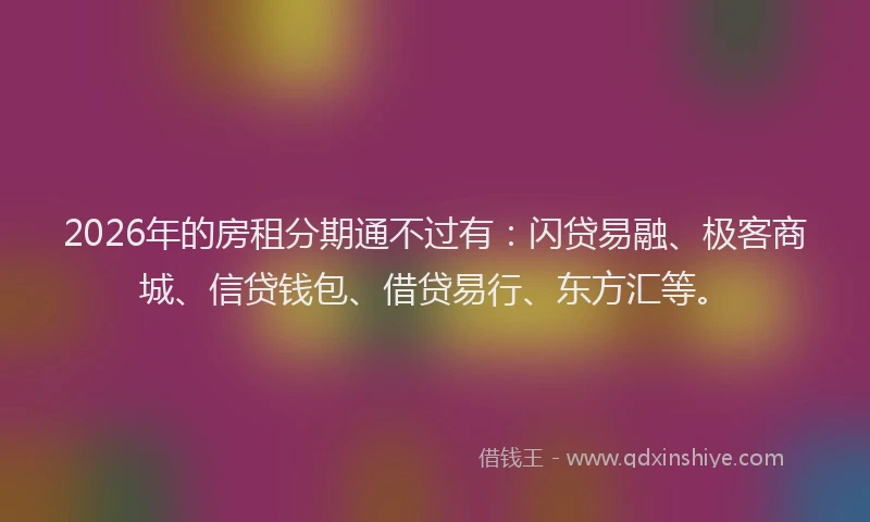 2026年的房租分期通不过有:闪贷易融、极客商城、信贷钱包、借贷易行、东方汇等。