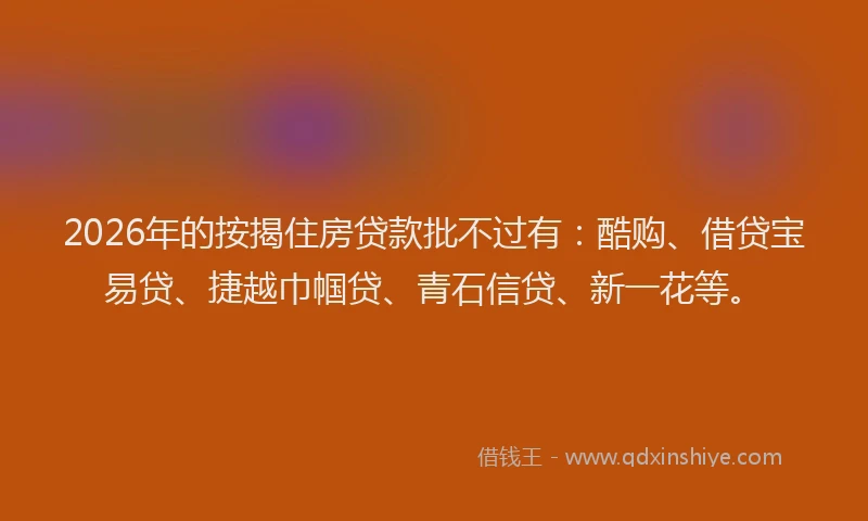 2026年的按揭住房贷款批不过有：酷购、借贷宝易贷、捷越巾帼贷、青石信贷、新一花等。