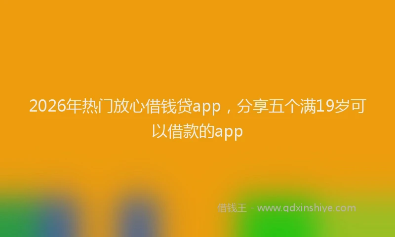 2026年热门放心借钱贷app，分享五个满19岁可以借款的app