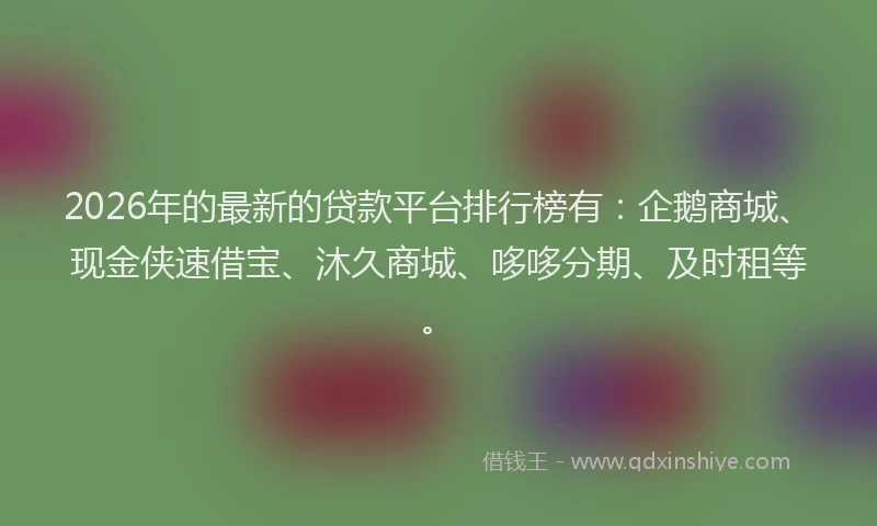 2026年的最新的贷款平台排行榜有：企鹅商城、现金侠速借宝、沐久商城、哆哆分期、及时租等。