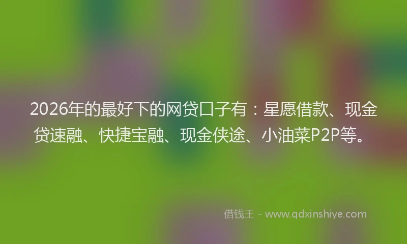 2026年的最好下的网贷口子有：星愿借款、现金贷速融、快捷宝融、现金侠途、小油菜P2P等。