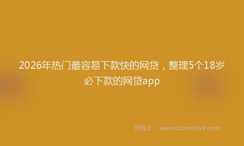 2026年热门最容易下款快的网贷，整理5个18岁必下款的网贷app