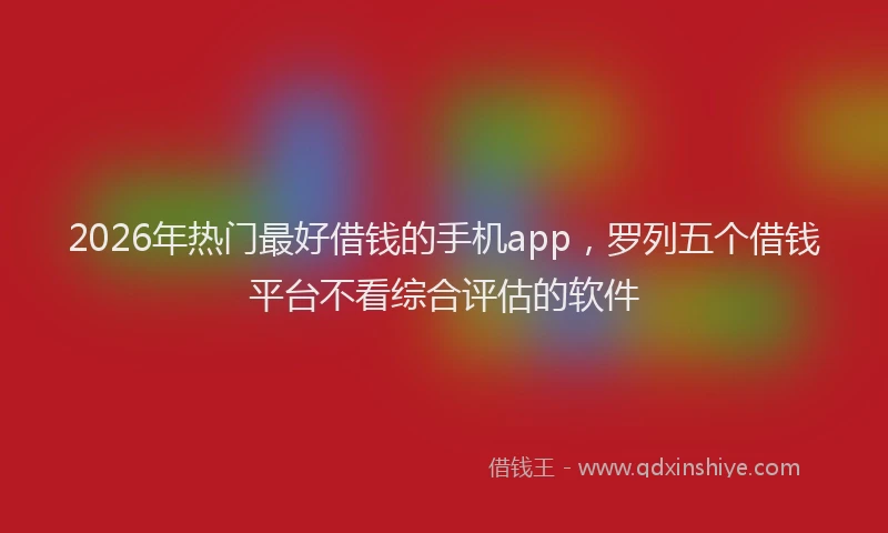 2026年热门最好借钱的手机app，罗列五个借钱平台不看综合评估的软件