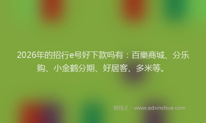 2026年的招行e号好下款吗有:百樂商城、分乐购、小金鹤分期、好居客、多米等。
