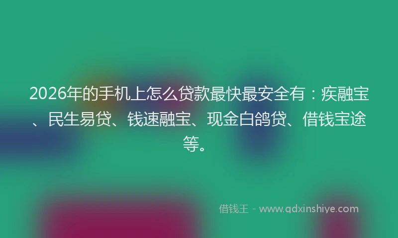 2026年的手机上怎么贷款最快最安全有：疾融宝、民生易贷、钱速融宝、现金白鸽贷、借钱宝途等。