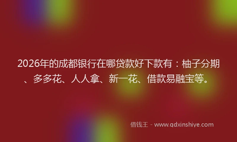 2026年的成都银行在哪贷款好下款有：柚子分期、多多花、人人拿、新一花、借款易融宝等。