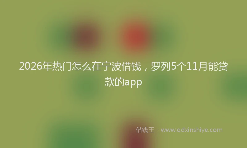2026年热门怎么在宁波借钱，罗列5个11月能贷款的app