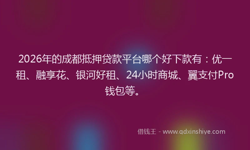 2026年的成都抵押贷款平台哪个好下款有:优一租、融享花、银河好租、24小时商城、翼支付Pro钱包等。