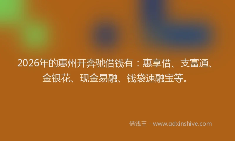 2026年的惠州开奔驰借钱有:惠享借、支富通、金银花、现金易融、钱袋速融宝等。