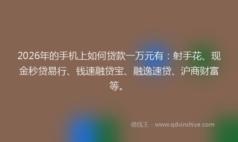 2026年的手机上如何贷款一万元有:射手花、现金秒贷易行、钱速融贷宝、融逸速贷、沪商财富等。