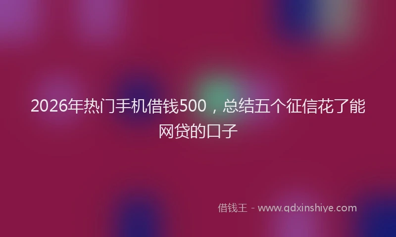 2026年热门手机借钱500，总结五个征信花了能网贷的口子