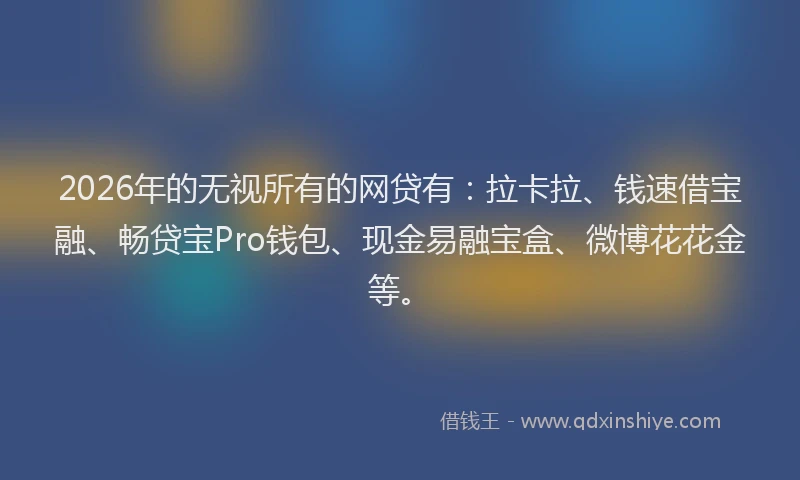 2026年的无视所有的网贷有：拉卡拉、钱速借宝融、畅贷宝Pro钱包、现金易融宝盒、微博花花金等。