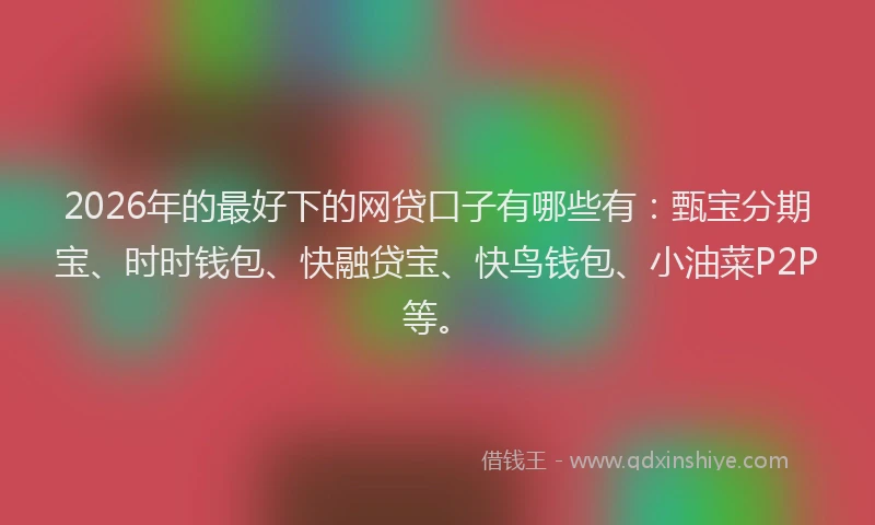 2026年的最好下的网贷口子有哪些有：甄宝分期宝、时时钱包、快融贷宝、快鸟钱包、小油菜P2P等。