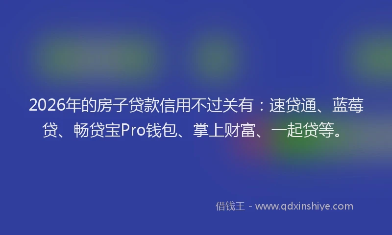 2026年的房子贷款信用不过关有:速贷通、蓝莓贷、畅贷宝Pro钱包、掌上财富、一起贷等。