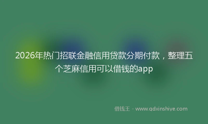 2026年热门招联金融信用贷款分期付款，整理五个芝麻信用可以借钱的app