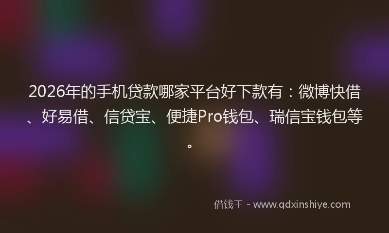 2026年的手机贷款哪家平台好下款有:微博快借、好易借、信贷宝、便捷Pro钱包、瑞信宝钱包等。