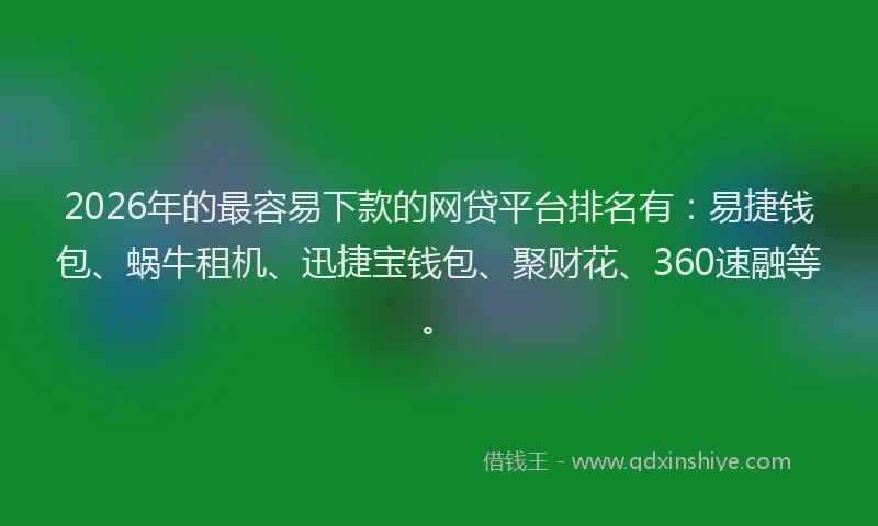 2026年的最容易下款的网贷平台排名有:易捷钱包、蜗牛租机、迅捷宝钱包、聚财花、360速融等。
