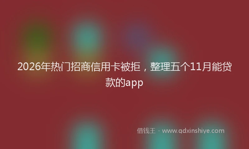 2026年热门招商信用卡被拒，整理五个11月能贷款的app