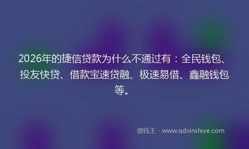 2026年的捷信贷款为什么不通过有：全民钱包、投友快贷、借款宝速贷融、极速易借、鑫融钱包等。