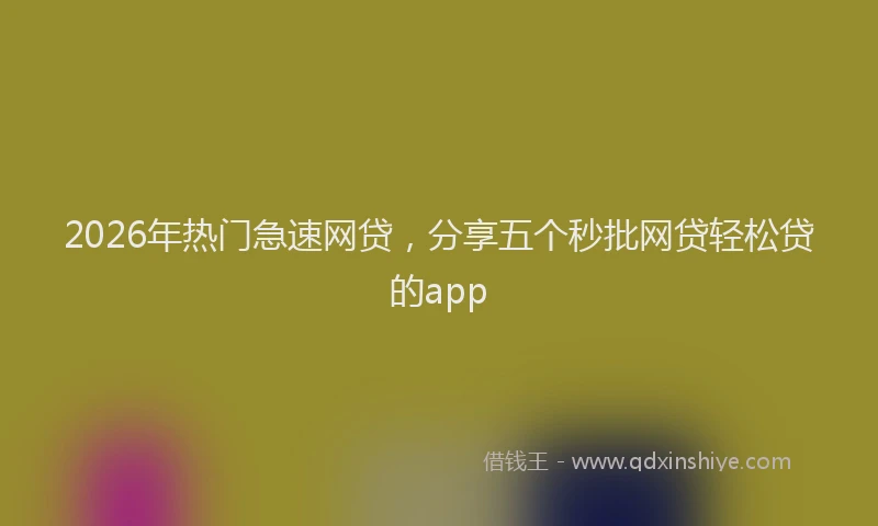 2026年热门急速网贷,分享五个秒批网贷轻松贷的app