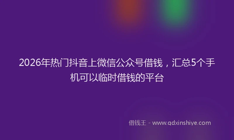 2026年热门抖音上微信公众号借钱，汇总5个手机可以临时借钱的平台