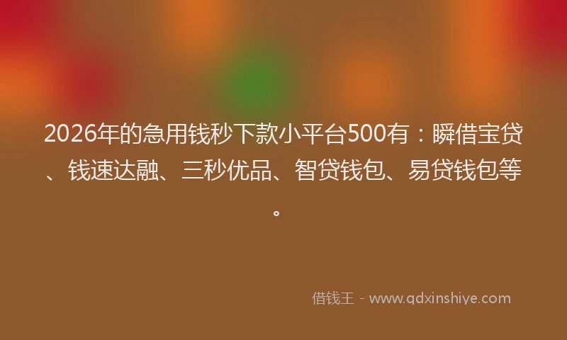 2026年的急用钱秒下款小平台500有：瞬借宝贷、钱速达融、三秒优品、智贷钱包、易贷钱包等。