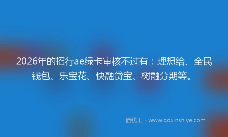 2026年的招行ae绿卡审核不过有：理想给、全民钱包、乐宝花、快融贷宝、树融分期等。