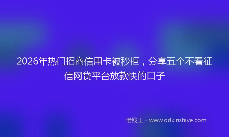 2026年热门招商信用卡被秒拒，分享五个不看征信网贷平台放款快的口子