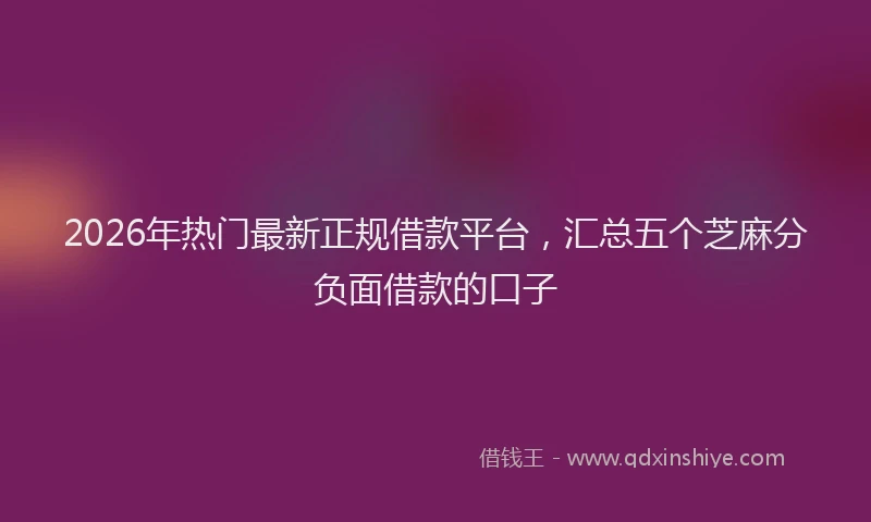 2026年热门最新正规借款平台，汇总五个芝麻分负面借款的口子