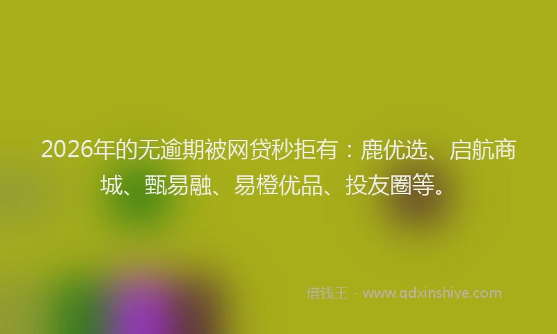 2026年的无逾期被网贷秒拒有：鹿优选、启航商城、甄易融、易橙优品、投友圈等。