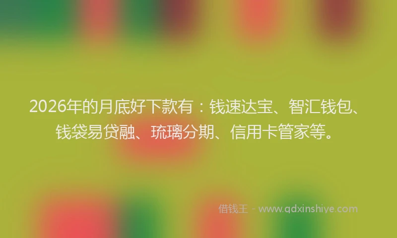 2026年的月底好下款有：钱速达宝、智汇钱包、钱袋易贷融、琉璃分期、信用卡管家等。