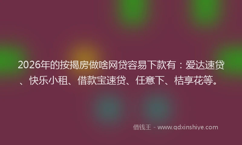 2026年的按揭房做啥网贷容易下款有：爱达速贷、快乐小租、借款宝速贷、任意下、桔享花等。