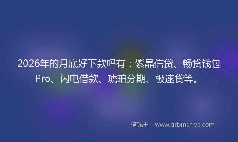 2026年的月底好下款吗有：紫晶信贷、畅贷钱包Pro、闪电借款、琥珀分期、极速贷等。