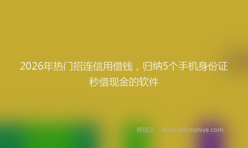 2026年热门招连信用借钱，归纳5个手机身份证秒借现金的软件
