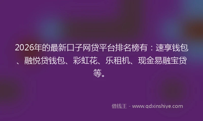 2026年的最新口子网贷平台排名榜有:速享钱包、融悦贷钱包、彩虹花、乐租机、现金易融宝贷等。
