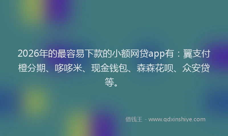 2026年的最容易下款的小额网贷app有：翼支付橙分期、哆哆米、现金钱包、森森花呗、众安贷等。