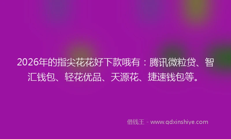 2026年的指尖花花好下款哦有：腾讯微粒贷、智汇钱包、轻花优品、天源花、捷速钱包等。