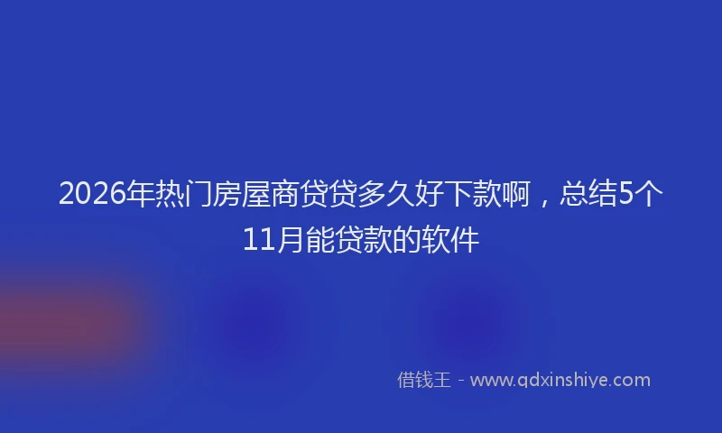 2026年热门房屋商贷贷多久好下款啊,总结5个11月能贷款的软件