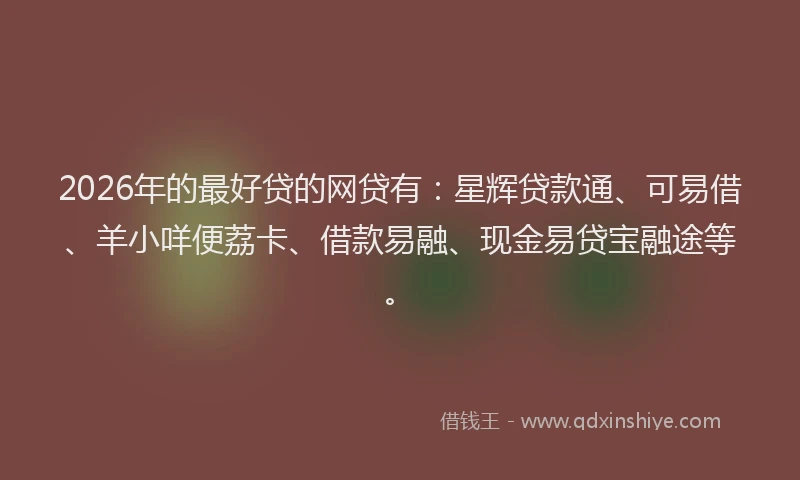 2026年的最好贷的网贷有：星辉贷款通、可易借、羊小咩便荔卡、借款易融、现金易贷宝融途等。