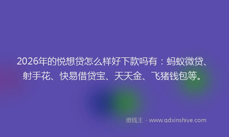 2026年的悦想贷怎么样好下款吗有:蚂蚁微贷、射手花、快易借贷宝、天天金、飞猪钱包等。