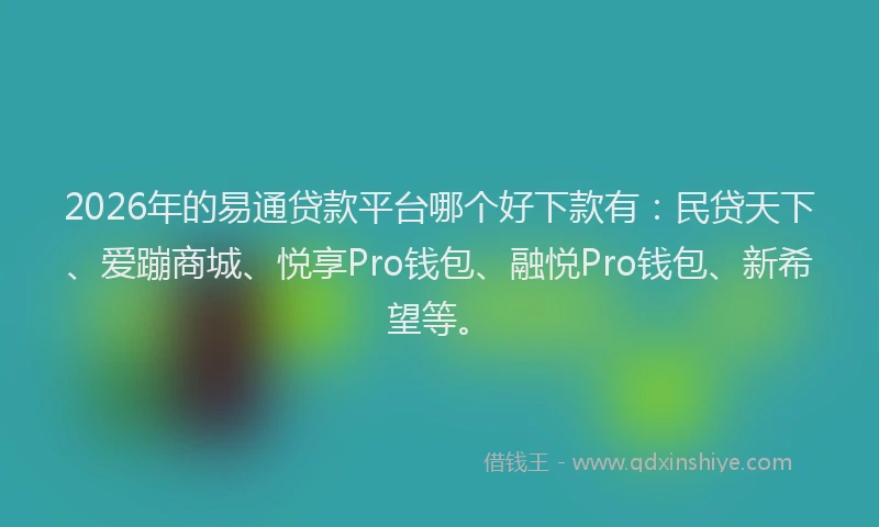 2026年的易通贷款平台哪个好下款有：民贷天下、爱蹦商城、悦享Pro钱包、融悦Pro钱包、新希望等。
