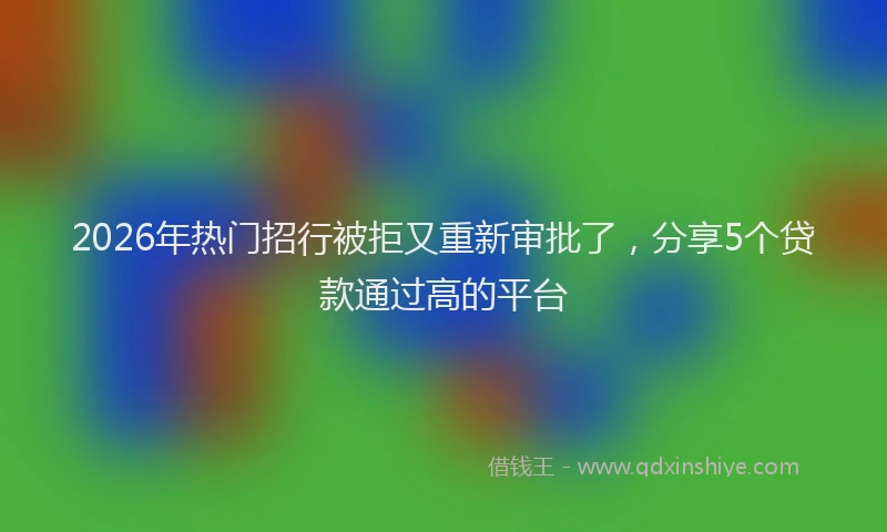 2026年热门招行被拒又重新审批了，分享5个贷款通过高的平台