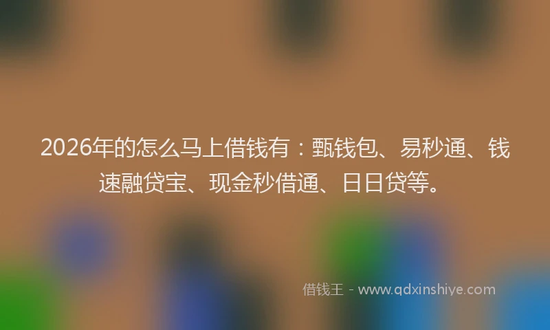 2026年的怎么马上借钱有：甄钱包、易秒通、钱速融贷宝、现金秒借通、日日贷等。