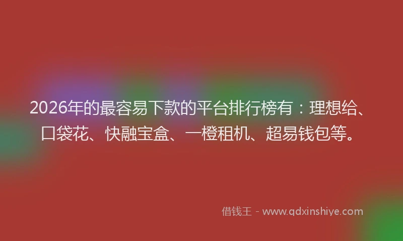 2026年的最容易下款的平台排行榜有：理想给、口袋花、快融宝盒、一橙租机、超易钱包等。