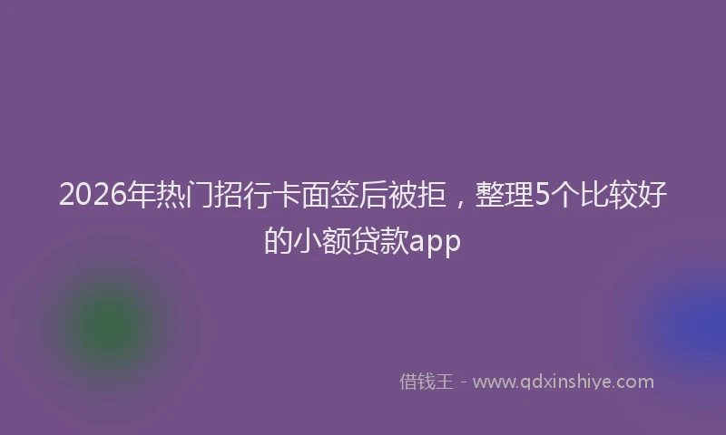 2026年热门招行卡面签后被拒，整理5个比较好的小额贷款app